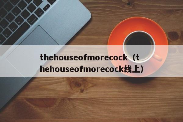 thehouseofmorecock（thehouseofmorecock线上）