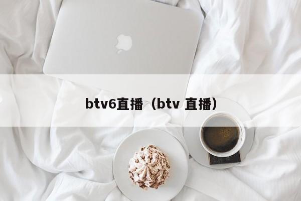btv6直播（btv 直播）